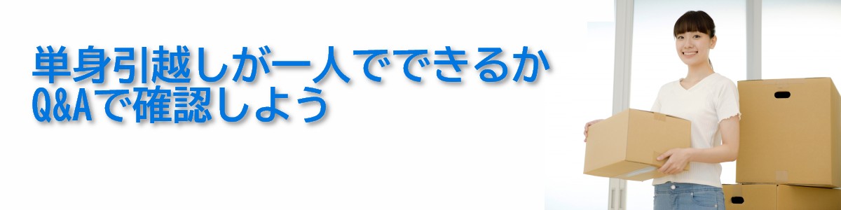 一人暮らしの引越しが格安にできる！|単身引越しQ&A